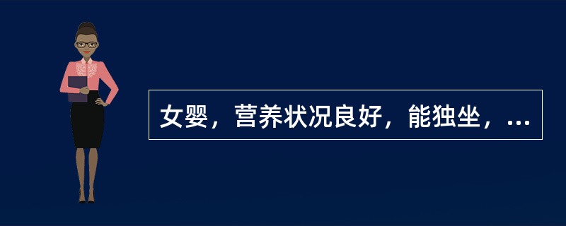 女婴，营养状况良好，能独坐，见生人即哭，但还不会扶站，前囟1cm×1cm，下中切