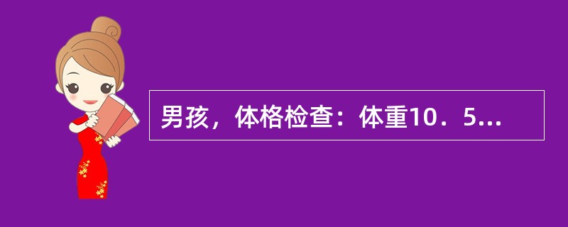 男孩，体格检查：体重10．5kg，身长80cm，前囟已闭，出牙12颗，胸围大于头