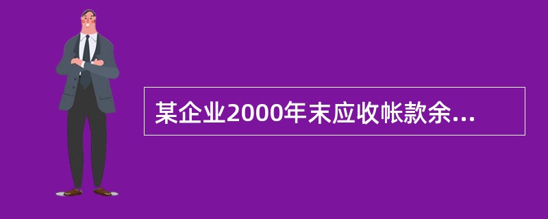 某企业2000年末应收帐款余额200万元，应收票据余额40万元，预收帐款余额60