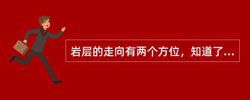 岩层的走向有两个方位，知道了走向便可换算出倾向。