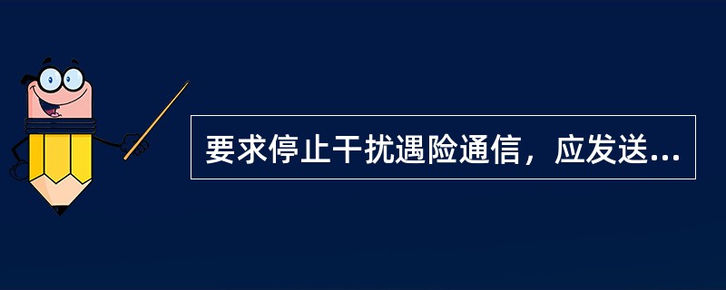 要求停止干扰遇险通信，应发送信号（）。