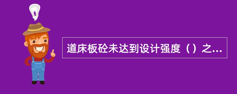 道床板砼未达到设计强度（）之前，严禁在道床上行车和碰撞轨道部件。