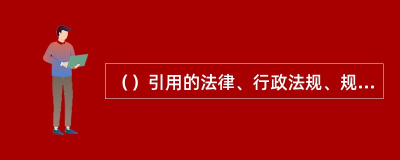 （）引用的法律、行政法规、规章及其他规范性文件，应当注明文件全称、文号和有关条款