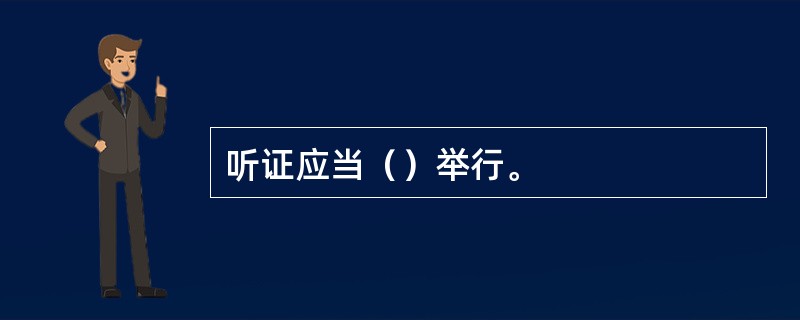 听证应当（）举行。