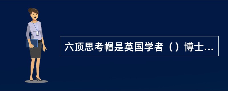 六顶思考帽是英国学者（）博士开发的一种思维训练模式。