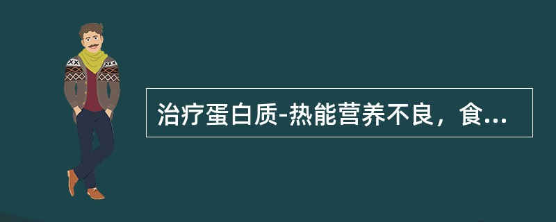 治疗蛋白质-热能营养不良，食物选择的原则是（）
