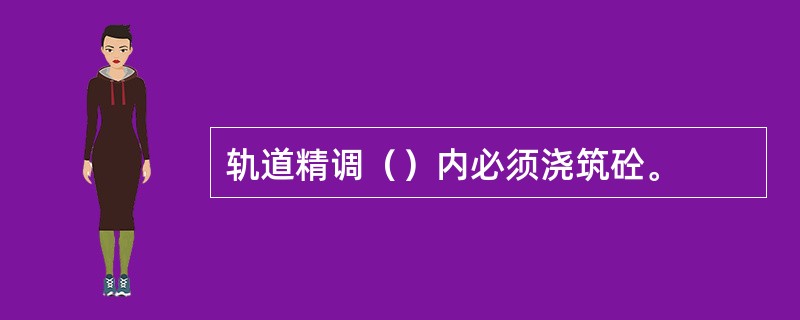 轨道精调（）内必须浇筑砼。