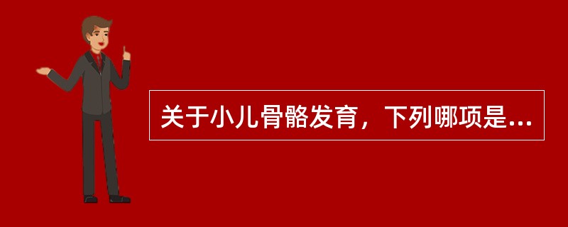 关于小儿骨骼发育，下列哪项是正确的（）