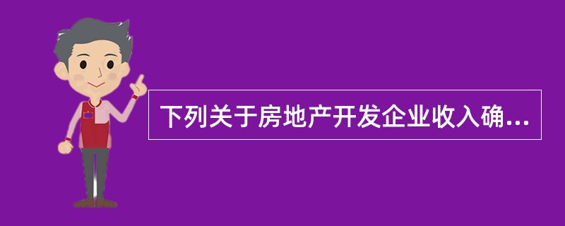 下列关于房地产开发企业收入确认问题的规定，正确的是（）