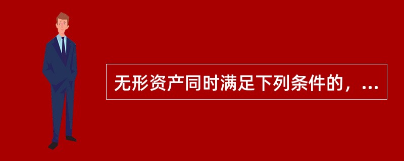 无形资产同时满足下列条件的，应当予以确认（）。