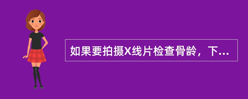 如果要拍摄X线片检查骨龄，下列部位哪一处为首先选择（）