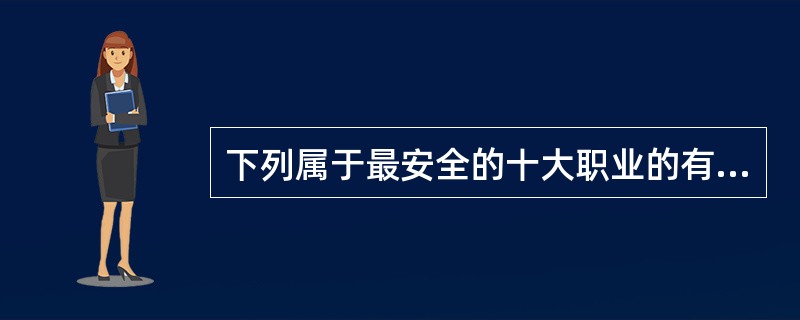 下列属于最安全的十大职业的有（）。