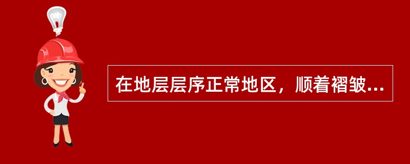 在地层层序正常地区，顺着褶皱枢纽倾伏方向观察时，地层时代（）