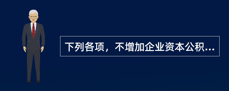 下列各项，不增加企业资本公积的有（）。