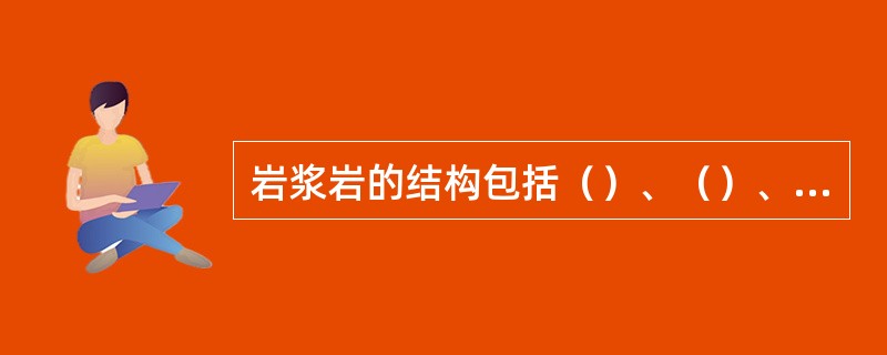 岩浆岩的结构包括（）、（）、（）以及矿物之间的相互关系。