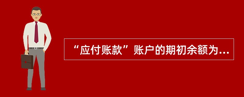 “应付账款”账户的期初余额为8000元，本期贷方发生额为10000元，期末余额为