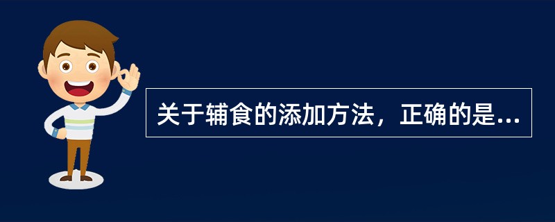 关于辅食的添加方法，正确的是（）