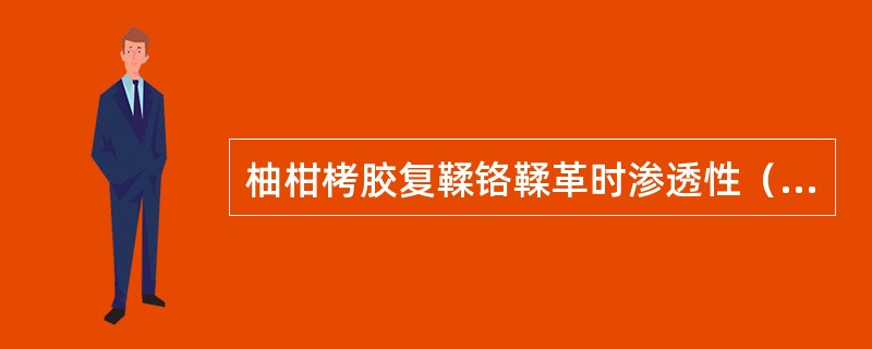 柚柑栲胶复鞣铬鞣革时渗透性（），复鞣的革比较（），粒面（），柔软度（）。