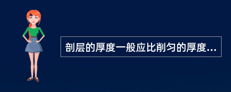 剖层的厚度一般应比削匀的厚度大（）。