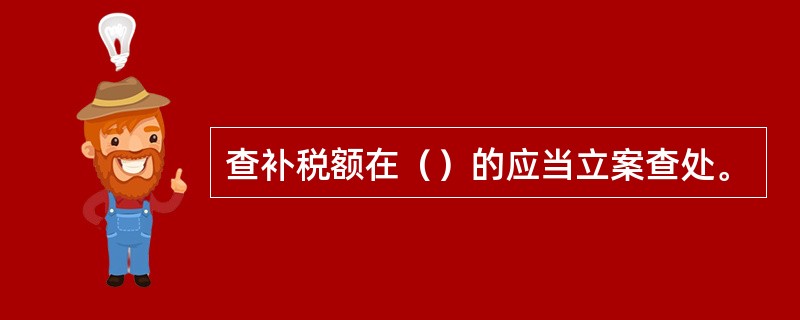 查补税额在（）的应当立案查处。