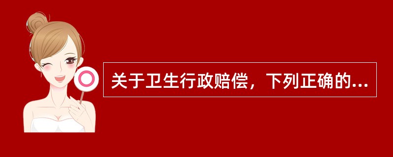 关于卫生行政赔偿，下列正确的提法是（）。