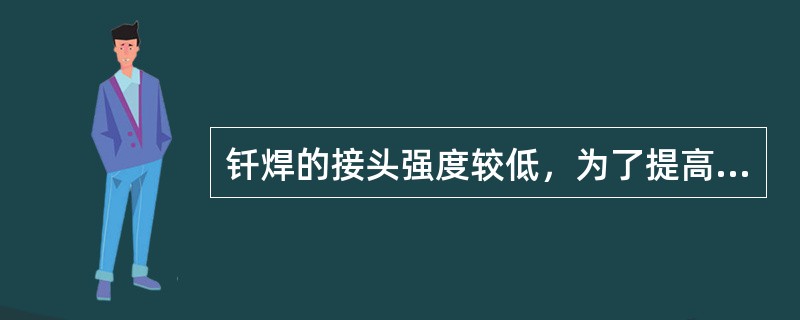 钎焊的接头强度较低，为了提高接头的承载能力，钎焊采用（）接头。