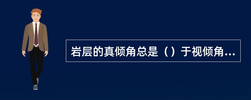 岩层的真倾角总是（）于视倾角；真厚度总是（）于视厚度。