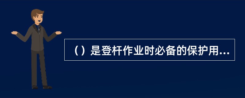 （）是登杆作业时必备的保护用具，无论用登高板或脚扣都要用其配合使用。