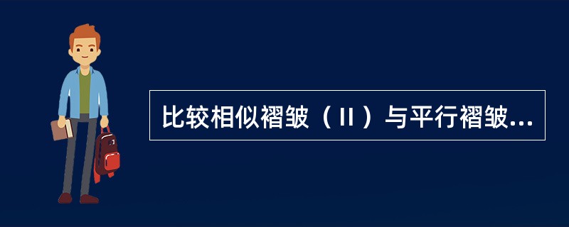 比较相似褶皱（Ⅱ）与平行褶皱（IB）的主要特点？