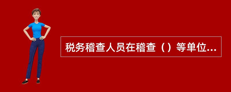 税务稽查人员在稽查（）等单位时，应出示《税务检查专用证明》，与《税务检查证》配套