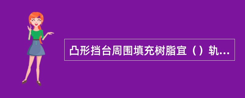 凸形挡台周围填充树脂宜（）轨道板顶面（）。