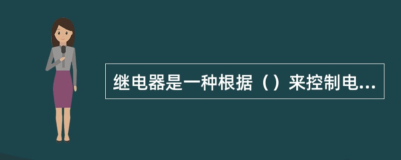 继电器是一种根据（）来控制电路“接通”或“断开”的一种自动电器。