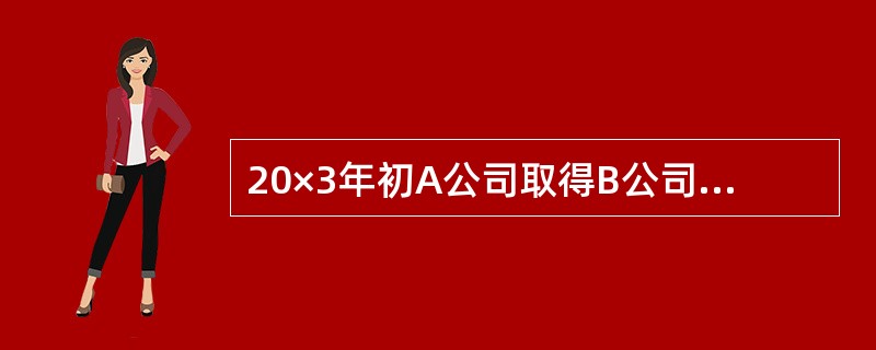 20×3年初A公司取得B公司100%的股权，支付款项1350万元，当日B公司可辨