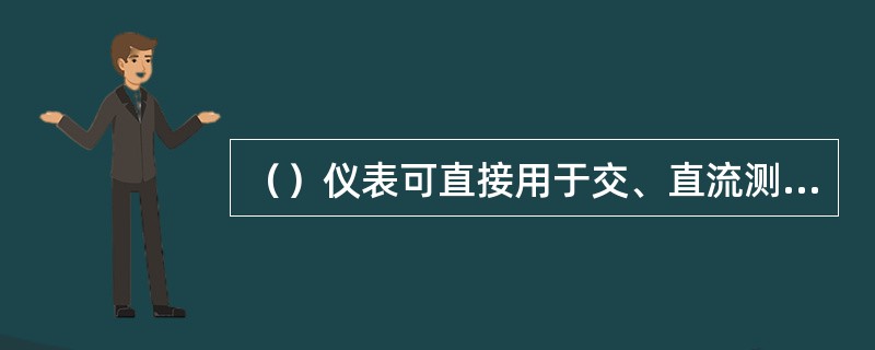 （）仪表可直接用于交、直流测量，且精确度高。