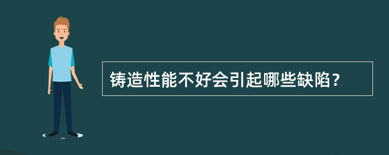 铸造性能不好会引起哪些缺陷？