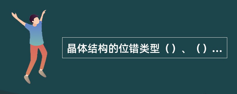 晶体结构的位错类型（）、（）、（）。