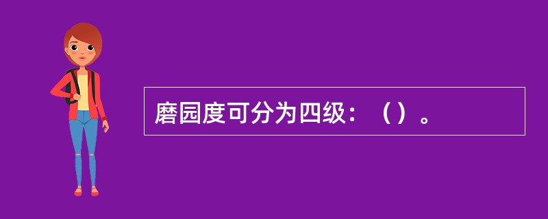 磨园度可分为四级：（）。