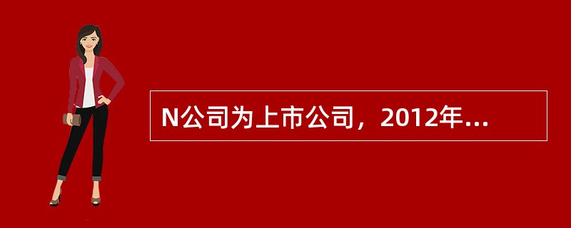 N公司为上市公司，2012年年初发行在外的普通股为1000万股。5月1日，以期初