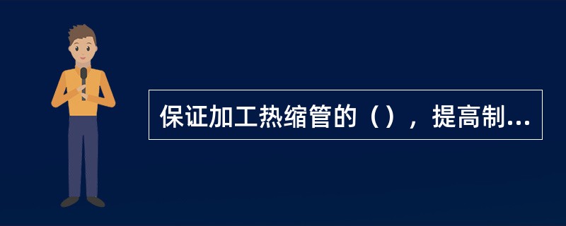 保证加工热缩管的（），提高制作速度。