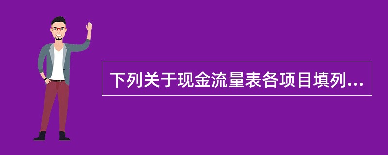 下列关于现金流量表各项目填列的说法中，正确的有（）。