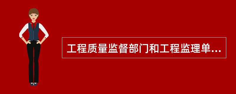 工程质量监督部门和工程监理单位是（）。