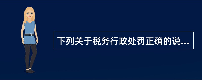 下列关于税务行政处罚正确的说法是（）。