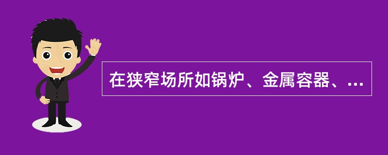 在狭窄场所如锅炉、金属容器、管道内作业时应使用（）工具。