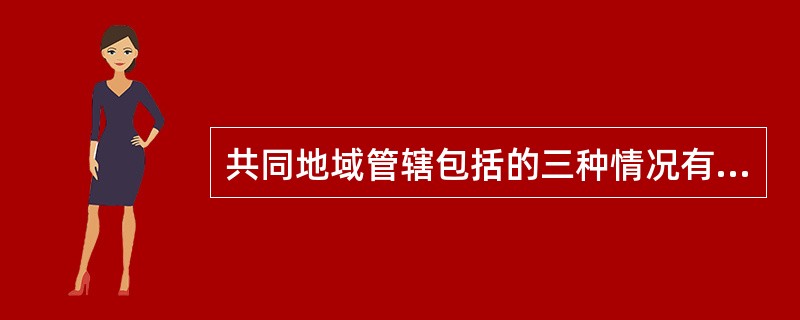 共同地域管辖包括的三种情况有（）。