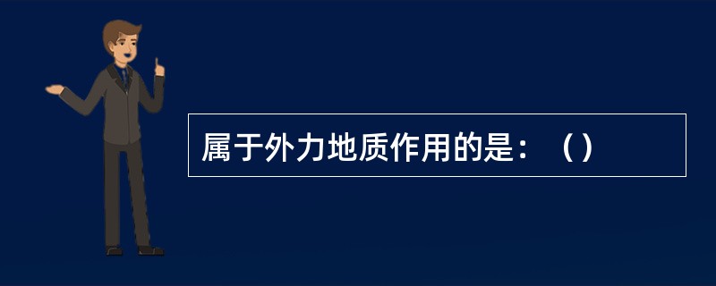 属于外力地质作用的是：（）