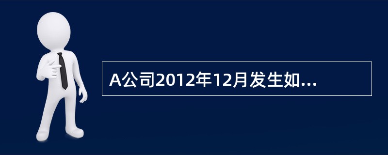 A公司2012年12月发生如下经济业务：（1）处置本年购入的可供出售金融资产，收