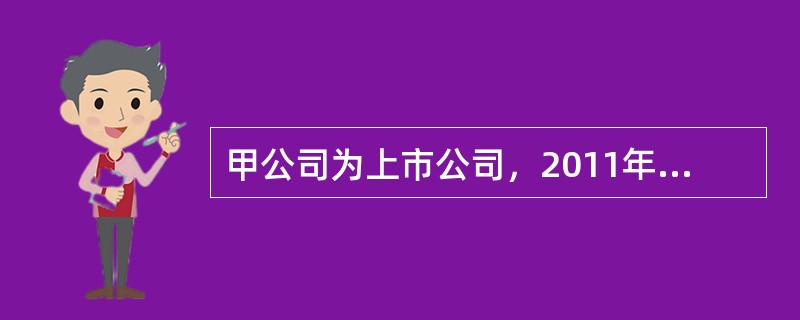 甲公司为上市公司，2011年至2013年发生如下经济业务。（1）2011年1月1