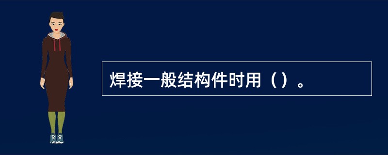 焊接一般结构件时用（）。