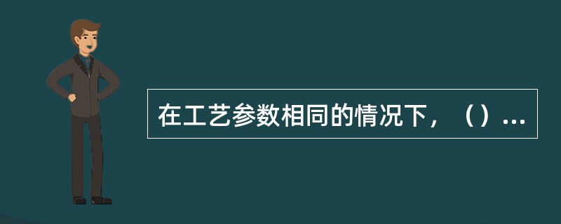 在工艺参数相同的情况下，（）的铸件，内部晶粒细小，力学性能好。