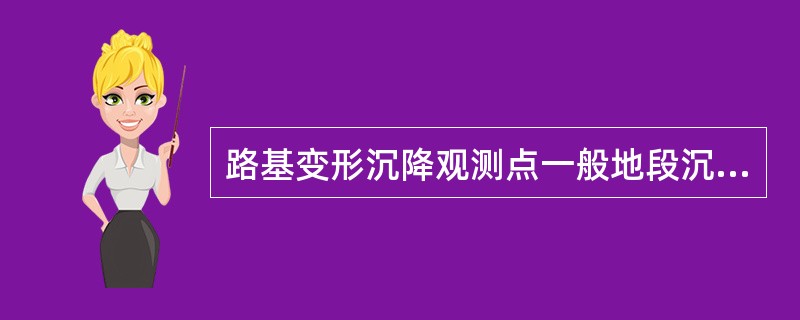 路基变形沉降观测点一般地段沉降观测断面的布置间距为（）